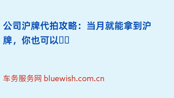 公司沪牌代拍攻略：当月就能拿到沪牌，你也可以❗️