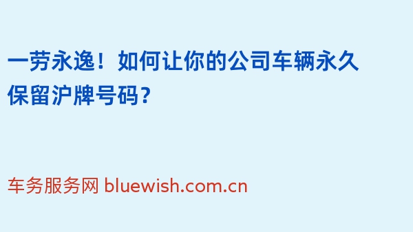 一劳永逸！如何让你的公司车辆永久保留沪牌号码？