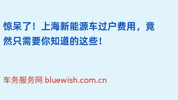 惊呆了！上海新能源车过户费用，竟然只需要你知道的这些！