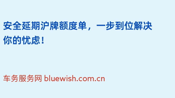 安全延期沪牌额度单，一步到位解决你的忧虑！