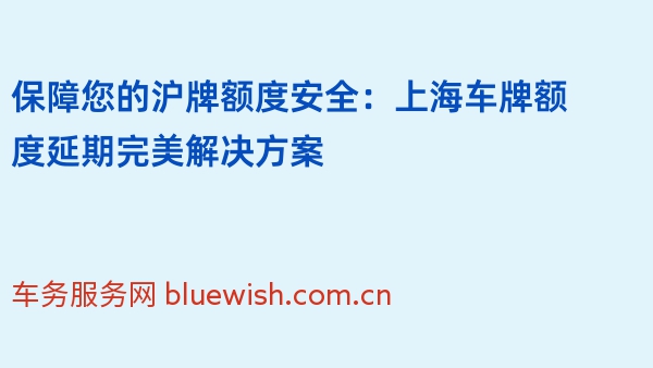 保障您的沪牌额度安全：上海车牌额度延期完美解决方案