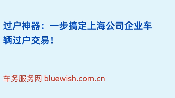 过户神器：一步搞定上海公司企业车辆过户交易！