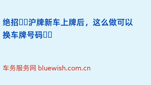 绝招❗️沪牌新车上牌后，这么做可以换车牌号码❗️