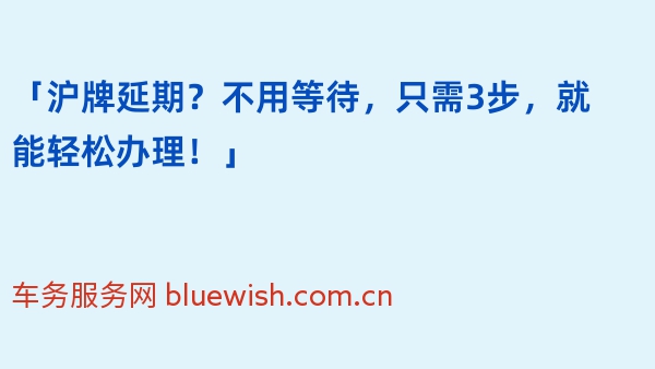 「沪牌延期？不用等待，只需3步，就能轻松办理！」