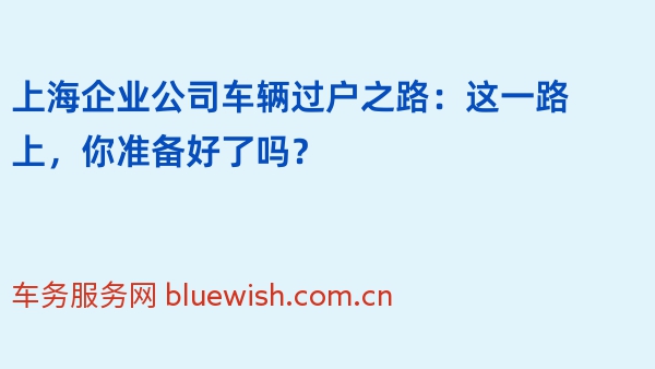 上海企业公司车辆过户之路：这一路上，你准备好了吗？