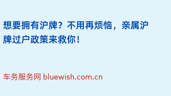 想要拥有沪牌？不用再烦恼，2024年亲属沪牌过户政策来救你！