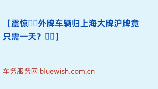 【震惊❗️2024年外牌车辆归上海大牌沪牌竟只需一天？❗️】