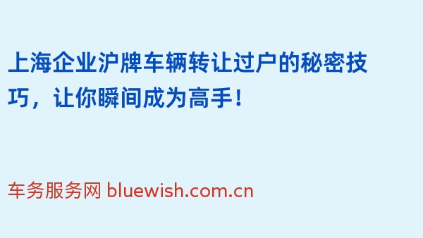 上海企业沪牌车辆转让过户的秘密技巧，让你瞬间成为高手！