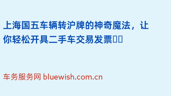 上海国五车辆转沪牌的神奇魔法，让你轻松开具二手车交易发票❗️