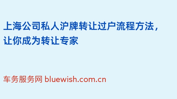 上海公司私人沪牌转让过户流程方法，让你成为转让专家