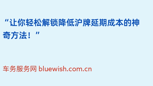 “让你轻松解锁降低沪牌延期成本的神奇方法！”