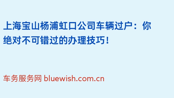 上海宝山杨浦虹口公司车辆过户：你绝对不可错过的办理技巧！