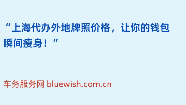 “上海代办外地牌照价格，让你的钱包瞬间瘦身！”