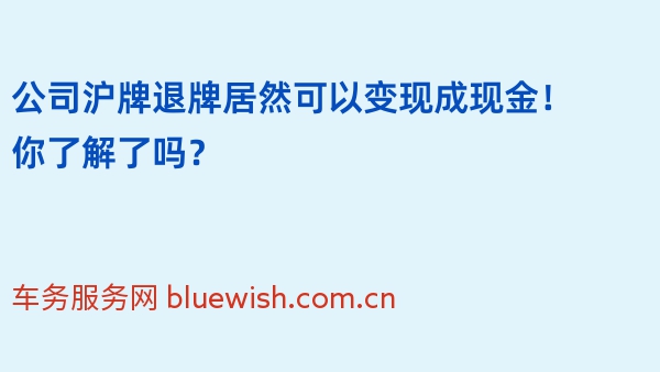 公司沪牌退牌居然可以变现成现金！你了解了吗？