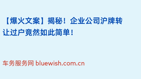 【爆火文案】揭秘！企业公司沪牌转让过户竟然如此简单！