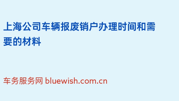 上海公司车辆报废销户办理时间和需要的材料