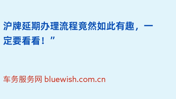 沪牌延期办理流程竟然如此有趣，一定要看看！”