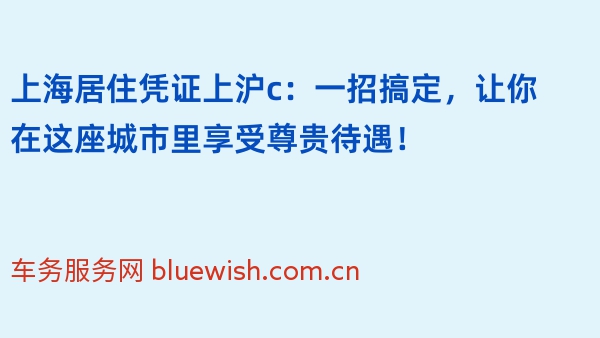 上海居住凭证上沪c：一招搞定，让你在这座城市里享受尊贵待遇！