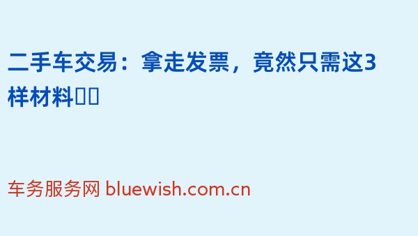 二手车交易：拿走发票，竟然只需这3样材料❓️