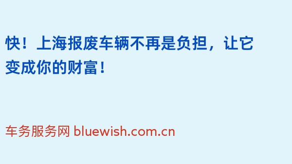 快！上海报废车辆不再是负担，让它变成你的财富！