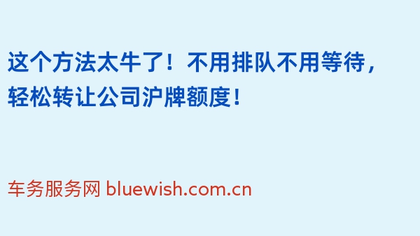 这个方法太牛了！不用排队不用等待，轻松转让公司沪牌额度！