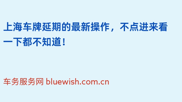 上海车牌延期的最新操作，不点进来看一下都不知道！