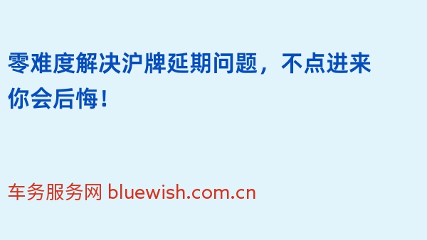 零难度解决沪牌延期问题，不点进来你会后悔！