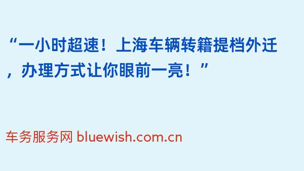 “一小时超速！上海车辆转籍提档外迁，办理方式让你眼前一亮！”