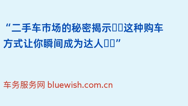 “二手车市场的秘密揭示❗️这种购车方式让你瞬间成为达人❗️”