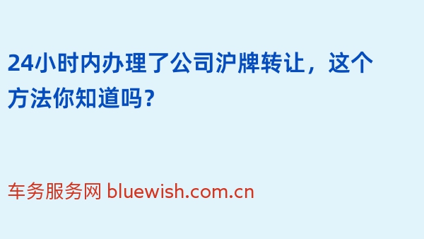 24小时内办理了公司沪牌转让，这个方法你知道吗？