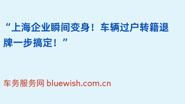 “上海企业瞬间变身！车辆过户转籍退牌一步搞定！”