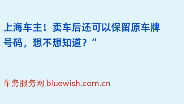 上海车主！卖车后还可以保留原车牌号码，想不想知道？”