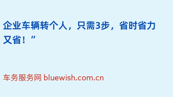 企业车辆转个人，只需3步，省时省力又省！”