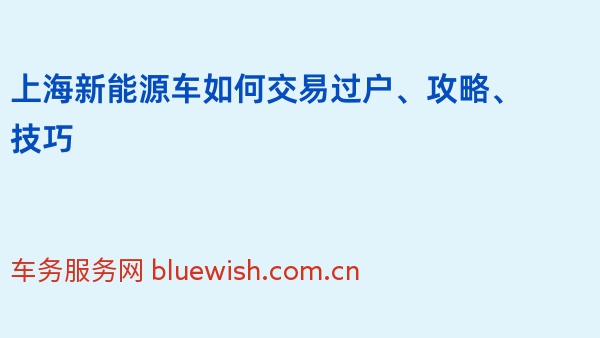 上海新能源车如何交易过户、攻略、技巧