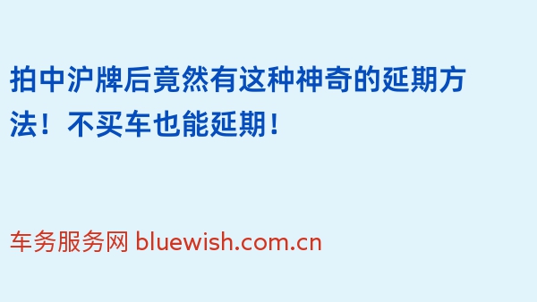 拍中沪牌后竟然有这种神奇的延期方法！不买车也能延期！