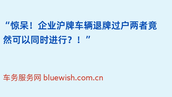 “惊呆！企业沪牌车辆退牌过户两者竟然可以同时进行？！”