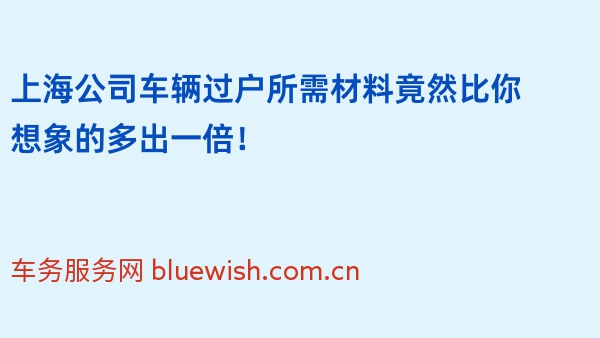 上海公司车辆过户所需材料竟然比你想象的多出一倍！