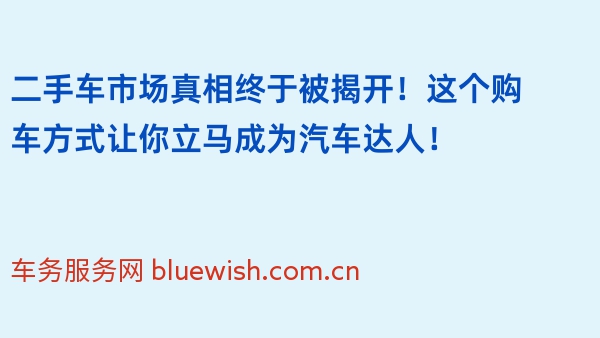 二手车市场真相终于被揭开！这个购车方式让你立马成为汽车达人！