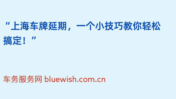 “上海车牌延期，一个小技巧教你轻松搞定！”