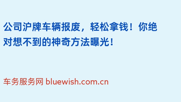 公司沪牌车辆报废，轻松拿钱！你绝对想不到的神奇方法曝光！