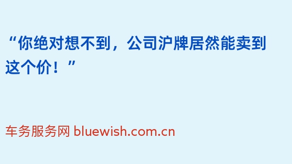 “你绝对想不到，公司沪牌居然能卖到这个价！”