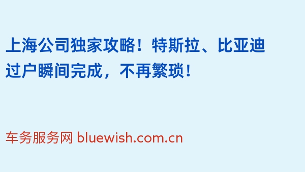 上海公司独家攻略！特斯拉、比亚迪过户瞬间完成，不再繁琐！