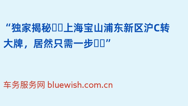 “独家揭秘❗️上海宝山浦东新区沪C转大牌，居然只需一步❗️”