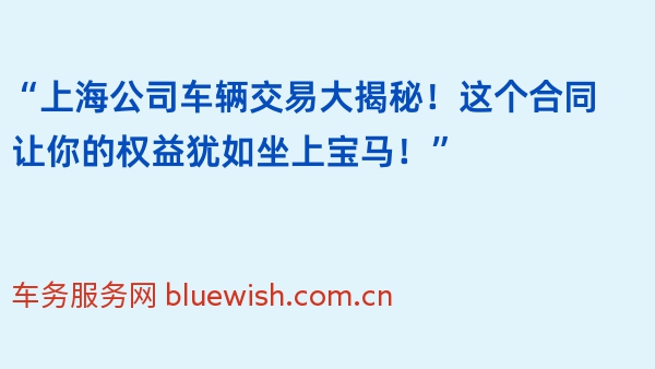 “上海公司车辆交易大揭秘！这个合同让你的权益犹如坐上宝马！”