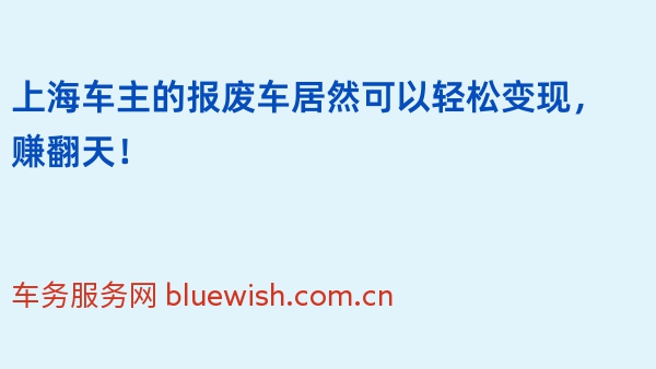 上海车主的报废车居然可以轻松变现，赚翻天！