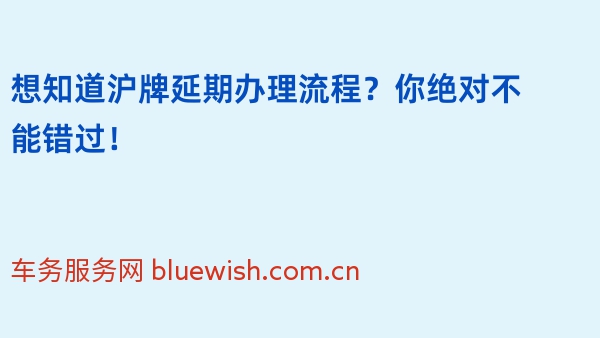 想知道沪牌延期办理流程？你绝对不能错过！