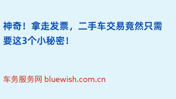 神奇！拿走发票，二手车交易竟然只需要这3个小秘密！