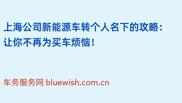 上海公司新能源车转个人名下的攻略：让你不再为买车烦恼！