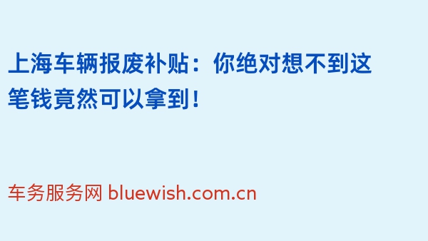 上海车辆报废补贴：你绝对想不到这笔钱竟然可以拿到！