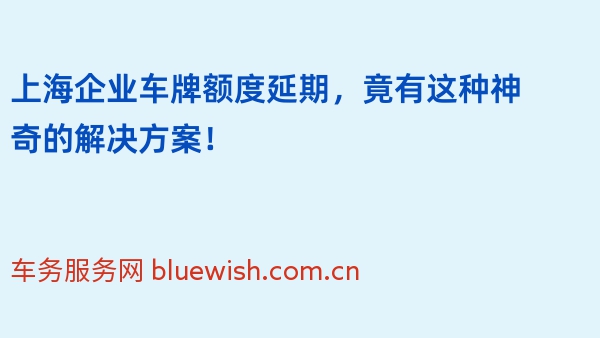 上海企业车牌额度延期，竟有这种神奇的解决方案！